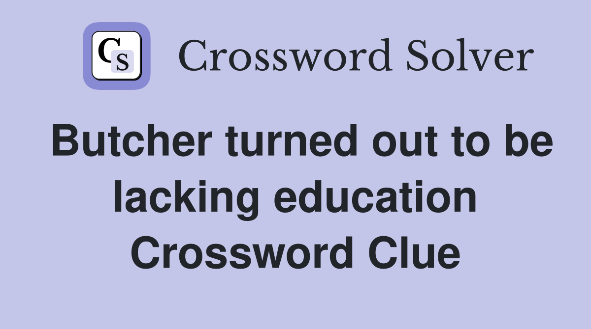 Butcher turned out to be lacking education Crossword Clue Answers